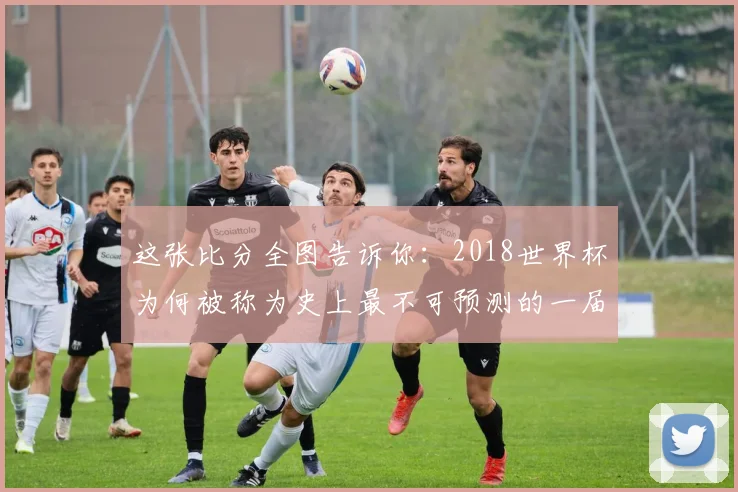 这张比分全图告诉你：2018世界杯为何被称为史上最不可预测的一届