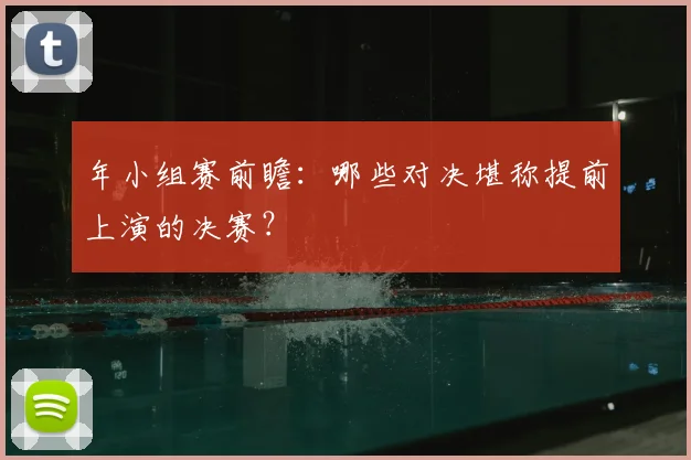 年小组赛前瞻:哪些对决堪称提前上演的决赛?