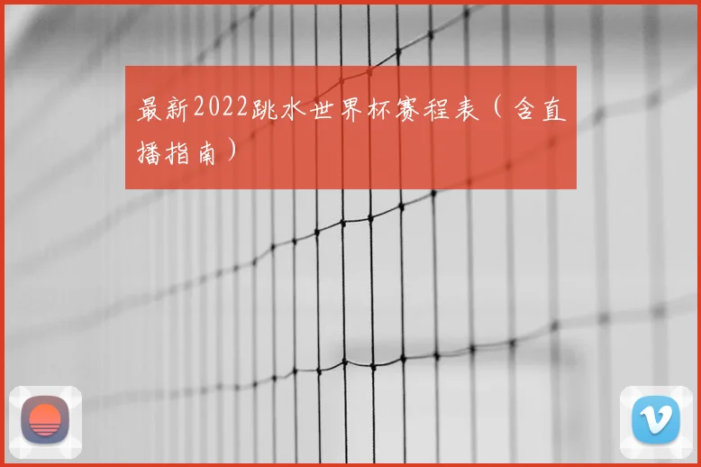 最新2022跳水世界杯赛程表（含直播指南）