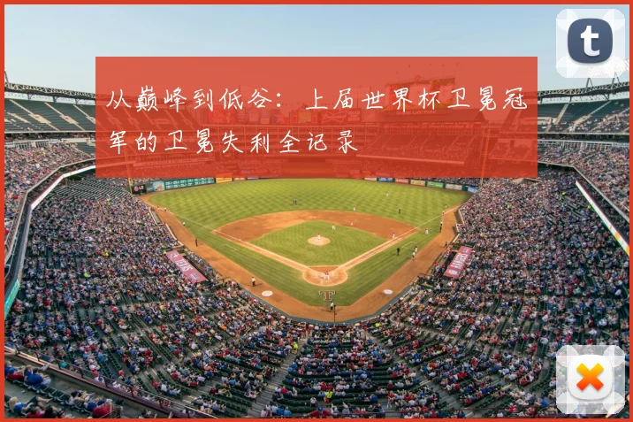 从巅峰到低谷：上届世界杯卫冕冠军的卫冕失利全记录