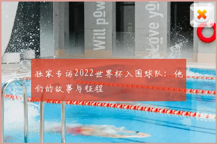 独家专访2022世界杯入围球队：他们的故事与征程