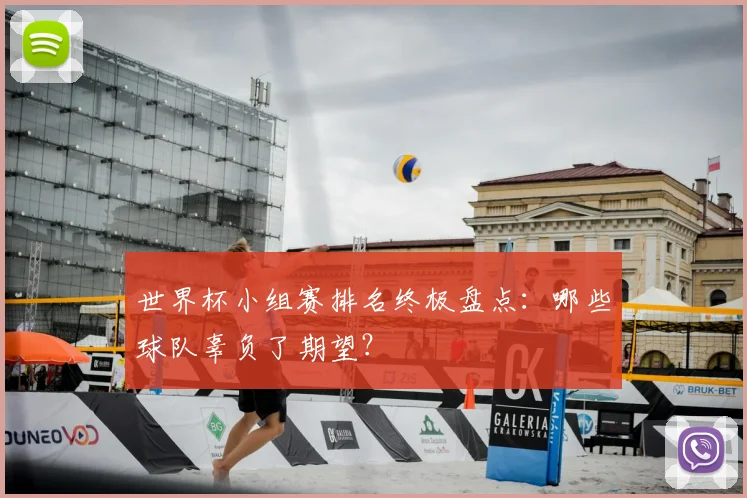 世界杯小组赛排名终极盘点：哪些球队辜负了期望？
