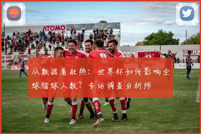 从数据看狂热：世界杯如何影响全球赌球人数？专访调查分析师