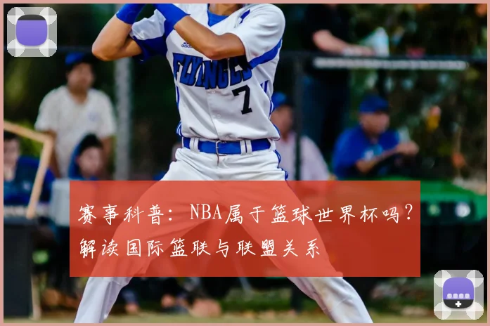 赛事科普：NBA属于篮球世界杯吗？解读国际篮联与联盟关系