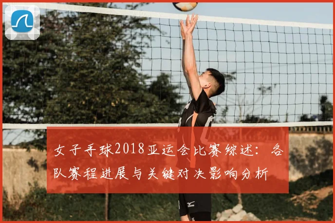 女子手球2018亚运会比赛综述：各队赛程进展与关键对决影响分析