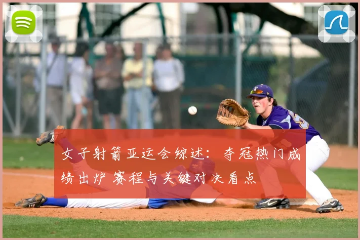 女子射箭亚运会综述：夺冠热门成绩出炉 赛程与关键对决看点