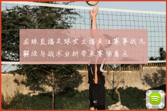 龙珠直播足球女主播关注赛事战况解读与战术分析带来赛场看点
