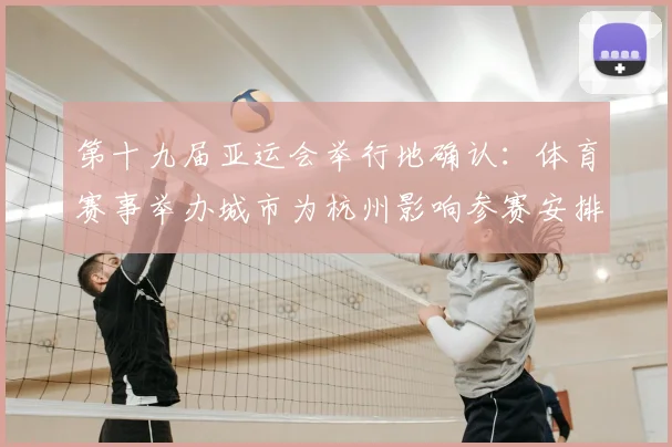 第十九届亚运会举行地确认：体育赛事举办城市为杭州影响参赛安排