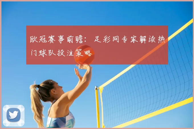 欧冠赛事前瞻：足彩网专家解读热门球队投注策略