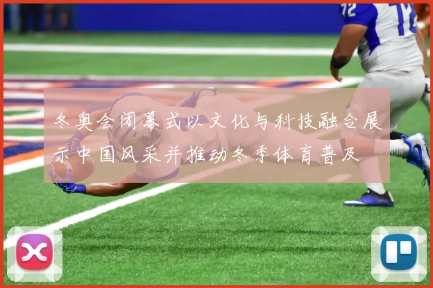 冬奥会闭幕式以文化与科技融合展示中国风采并推动冬季体育普及