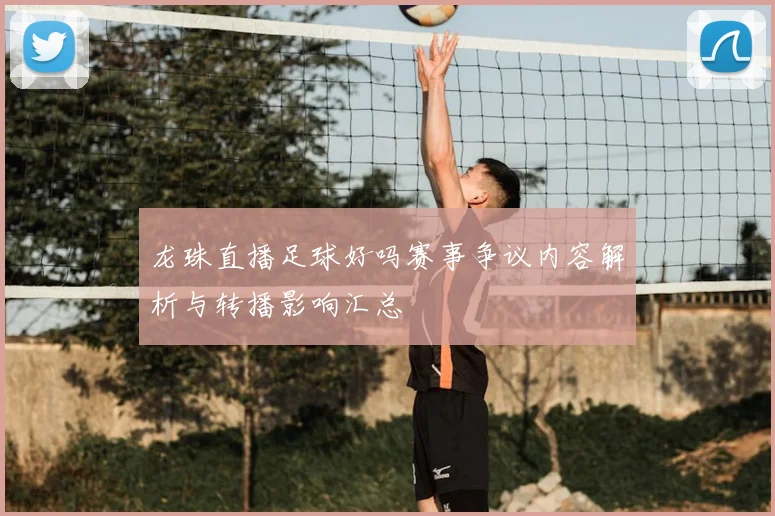 龙珠直播足球好吗赛事争议内容解析与转播影响汇总