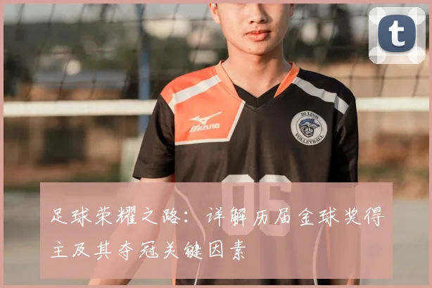 足球荣耀之路：详解历届金球奖得主及其夺冠关键因素