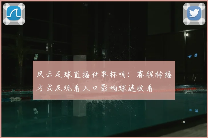 风云足球直播世界杯吗:赛程转播方式及观看入口影响球迷收看